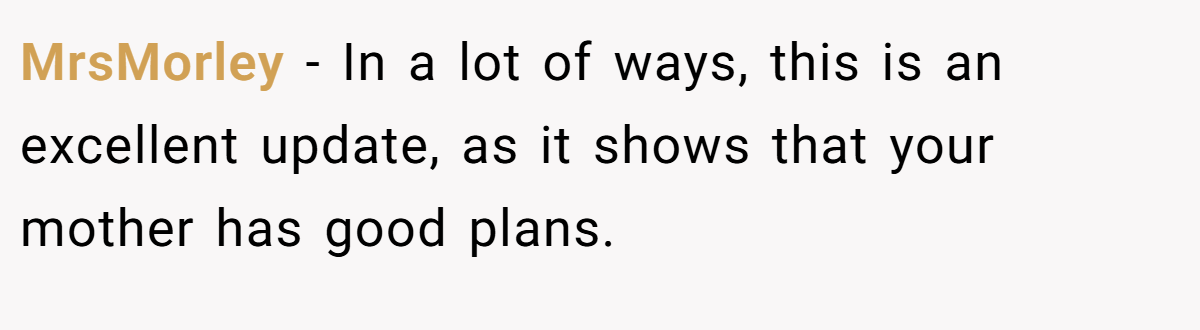 MrsMorley − In a lot of ways, this is an excellent update, as it shows that your mother has good plans. 