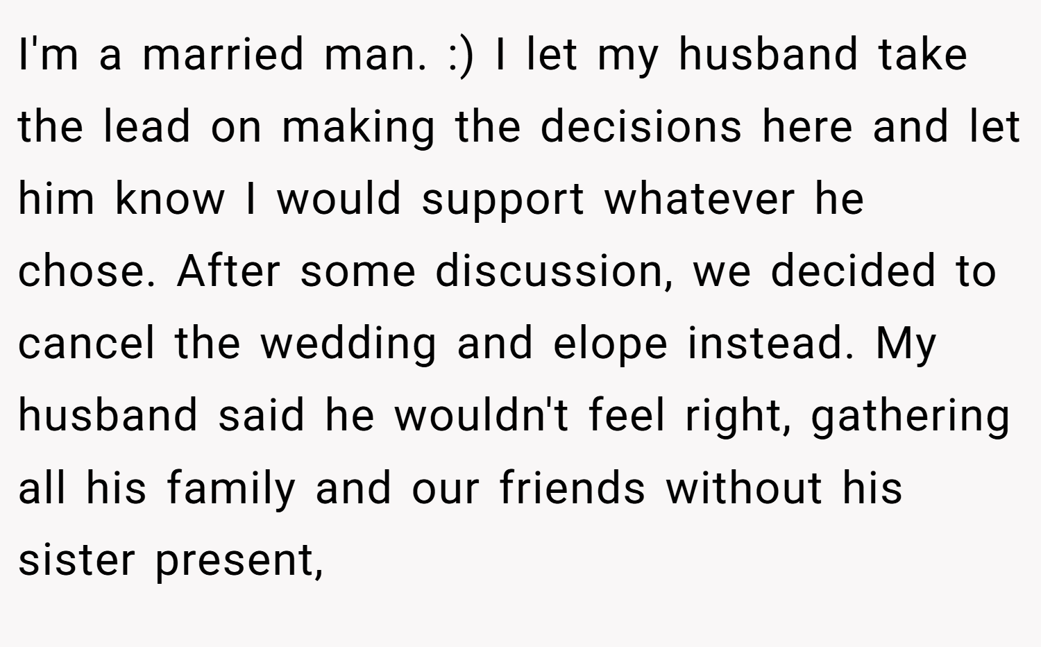 I'm a married man. :) I let my husband take the lead on making the decisions here and let him know I would support whatever he chose. After some discussion, we decided to cancel the wedding and elope instead. My husband said he wouldn't feel right, gathering all his family and our friends without his sister present,