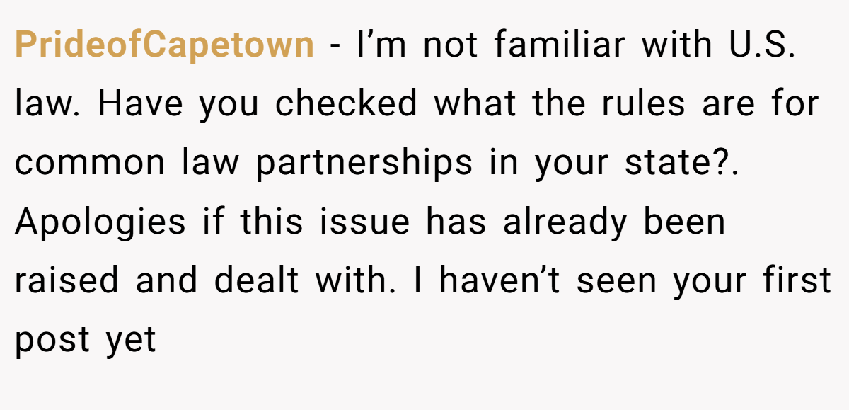 PrideofCapetown − I’m not familiar with U.S. law. Have you checked what the rules are for common law partnerships in your state?. Apologies if this issue has already been raised and dealt with. I haven’t seen your first post yet