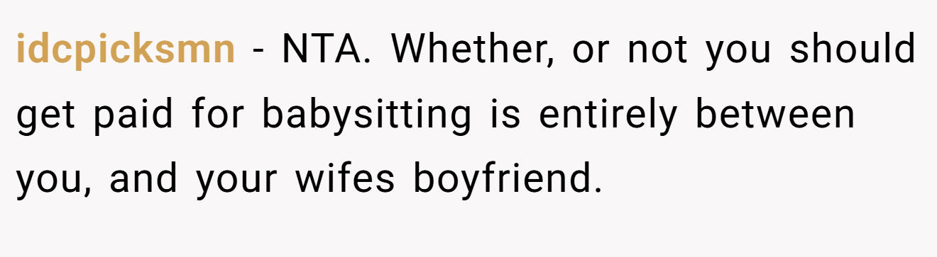 idcpicksmn − NTA. Whether, or not you should get paid for babysitting is entirely between you, and your wifes boyfriend.