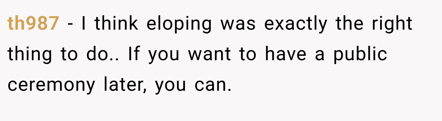 th987 − I think eloping was exactly the right thing to do.. If you want to have a public ceremony later, you can.