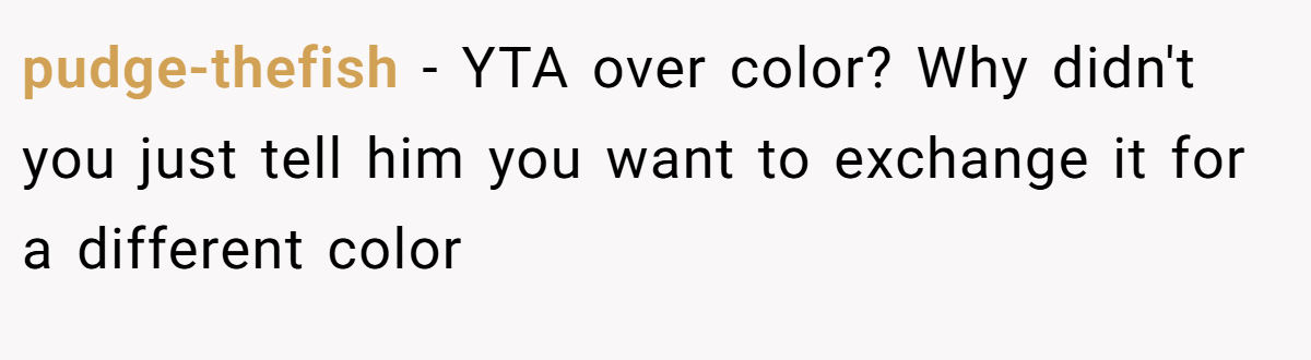 pudge-thefish − YTA over color? Why didn't you just tell him you want to exchange it for a different color