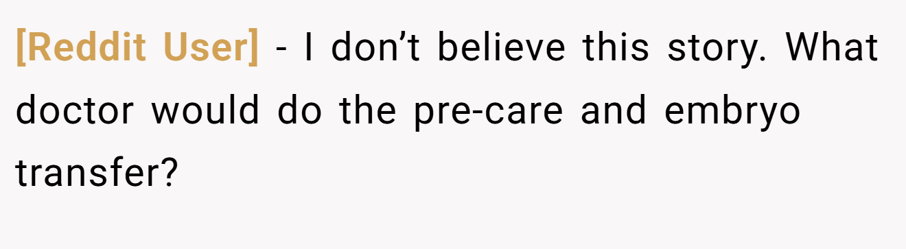 [Reddit User] − I don’t believe this story. What doctor would do the pre-care and embryo transfer?