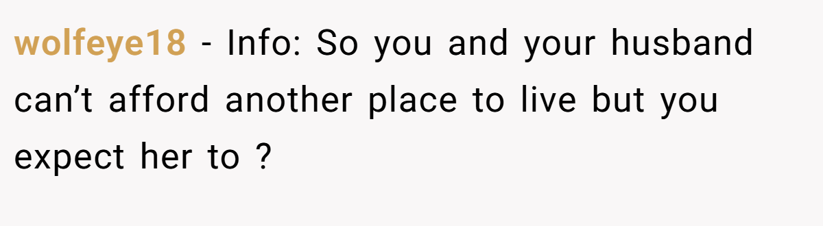 wolfeye18 − Info: So you and your husband can’t afford another place to live but you expect her to ?