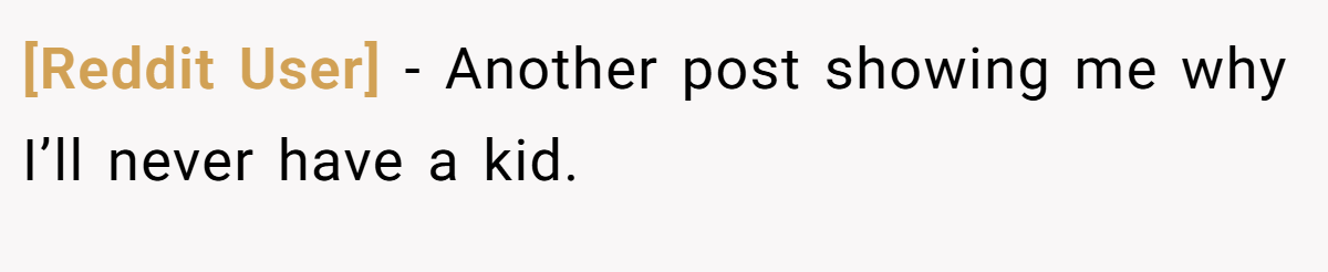[Reddit User] − Another post showing me why I’ll never have a kid.