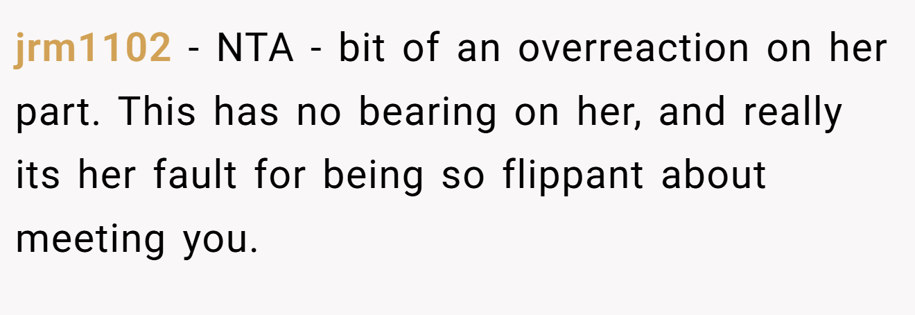 jrm1102 − NTA - bit of an overreaction on her part. This has no bearing on her, and really its her fault for being so flippant about meeting you.