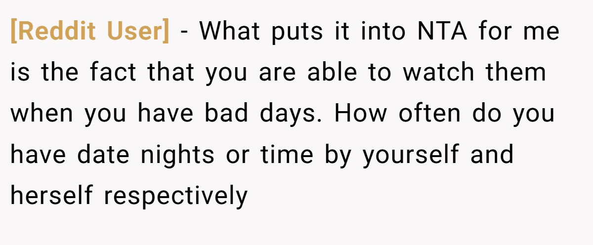 [Reddit User] − What puts it into NTA for me is the fact that you are able to watch them when you have bad days. How often do you have date nights or time by yourself and herself respectively