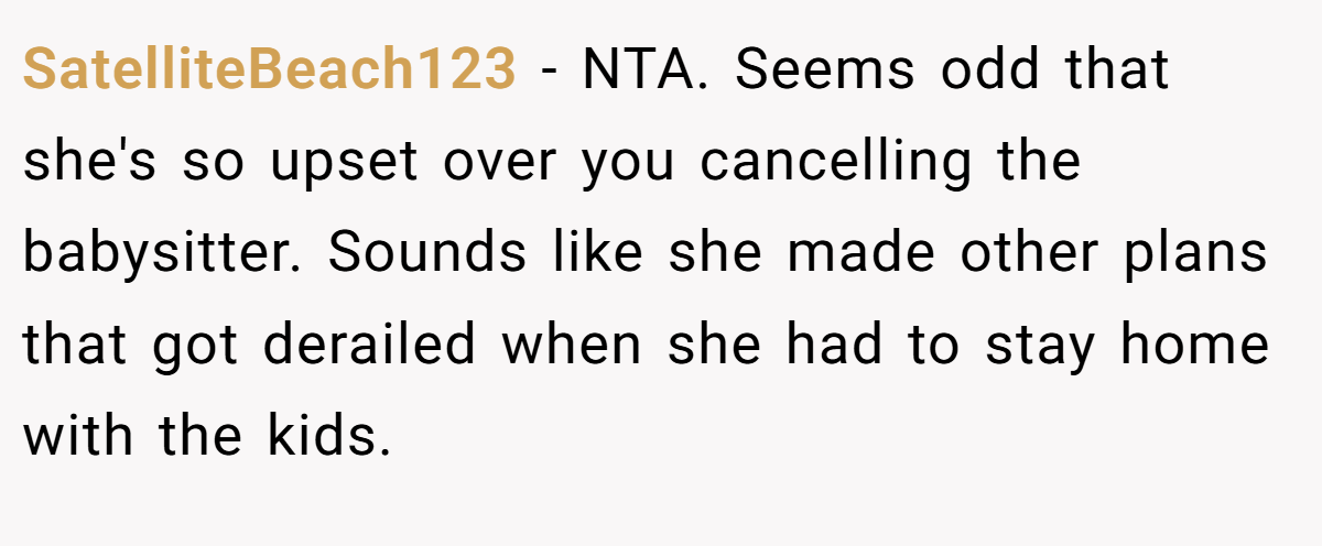 SatelliteBeach123 − NTA. Seems odd that she's so upset over you cancelling the babysitter. Sounds like she made other plans that got derailed when she had to stay home with the kids.