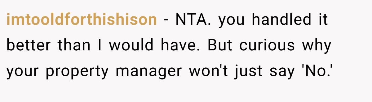 imtooldforthishison − NTA. you handled it better than I would have. But curious why your property manager won't just say 'No.'