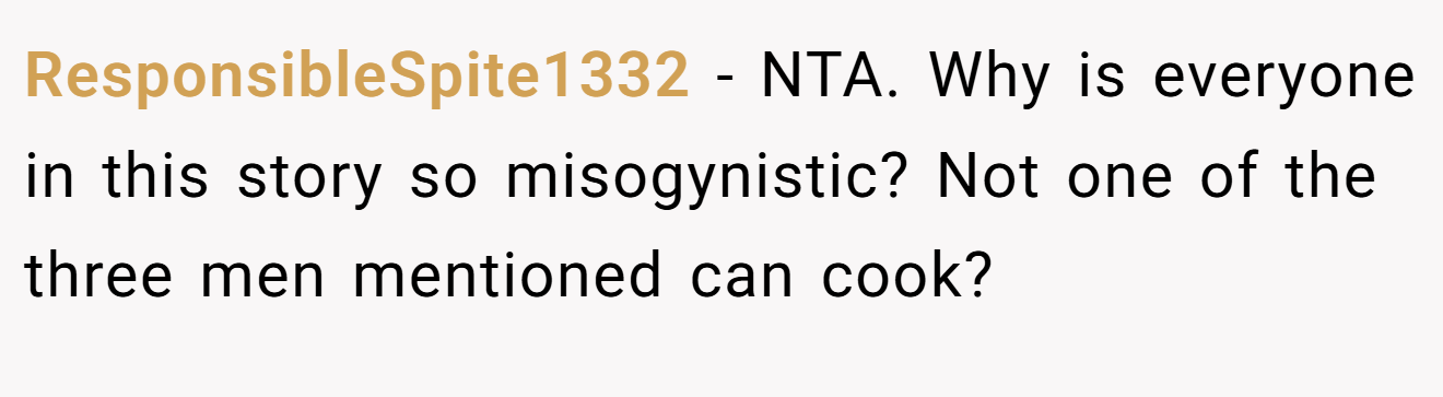 ResponsibleSpite1332 − NTA. Why is everyone in this story so misogynistic? Not one of the three men mentioned can cook?