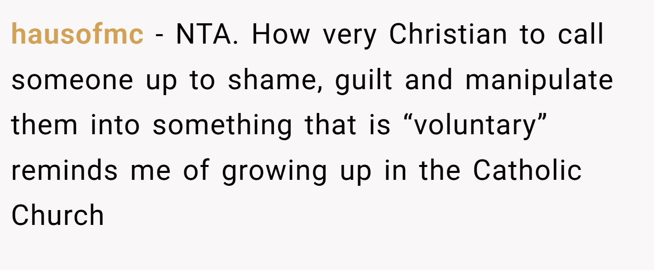 hausofmc − NTA. How very Christian to call someone up to shame, guilt and manipulate them into something that is “voluntary” reminds me of growing up in the Catholic Church