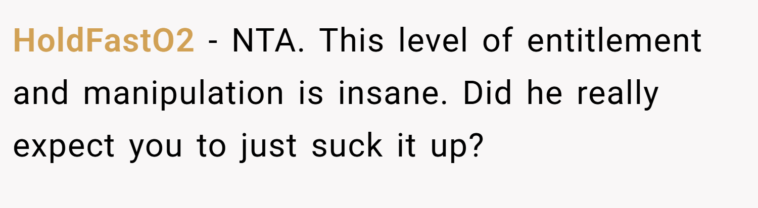 HoldFastO2 − NTA. This level of entitlement and manipulation is insane. Did he really expect you to just suck it up?