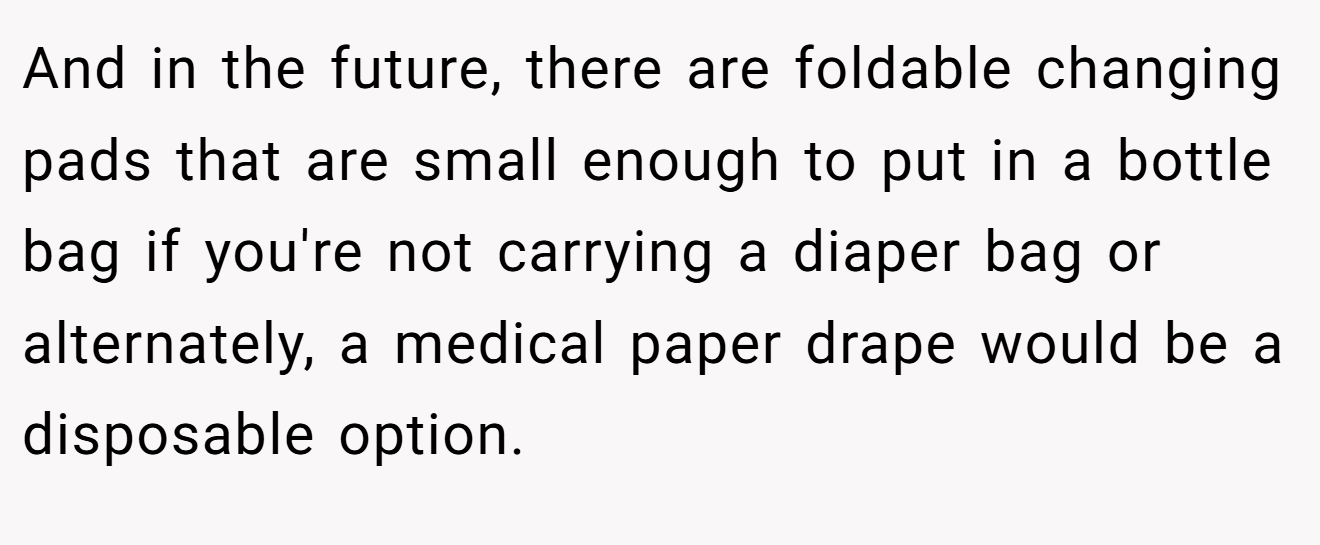 And in the future, there are foldable changing pads that are small enough to put in a bottle bag if you're not carrying a diaper bag or alternately, a medical paper drape would be a disposable option.