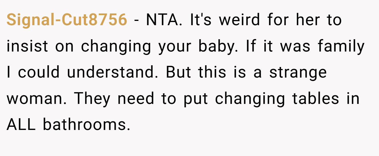 Signal-Cut8756 − NTA. It's weird for her to insist on changing your baby. If it was family I could understand. But this is a strange woman. They need to put changing tables in ALL bathrooms.