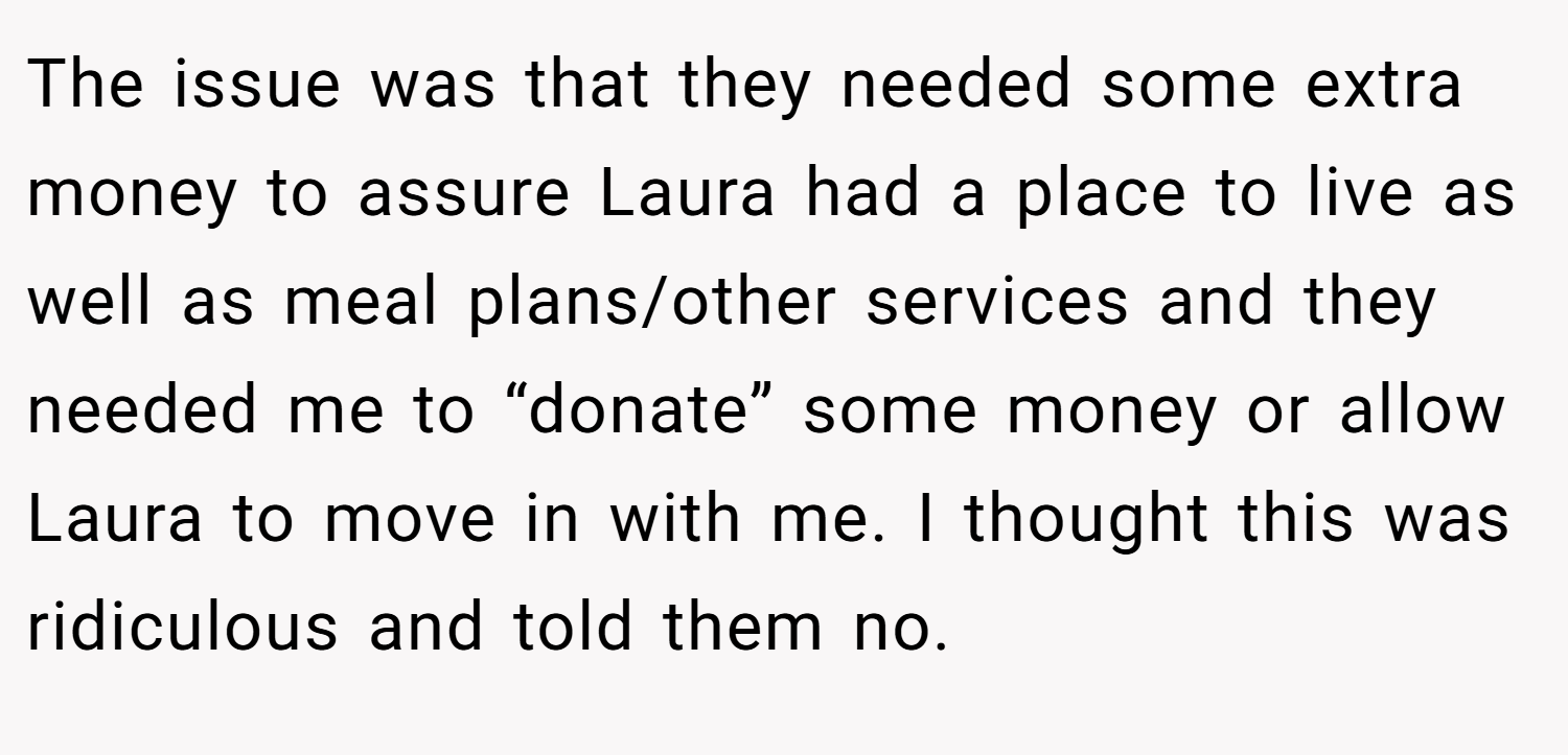 The issue was that they needed some extra money to assure Laura had a place to live as well as meal plans/other services and they needed me to “donate” some money or allow Laura to move in with me. I thought this was ridiculous and told them no.