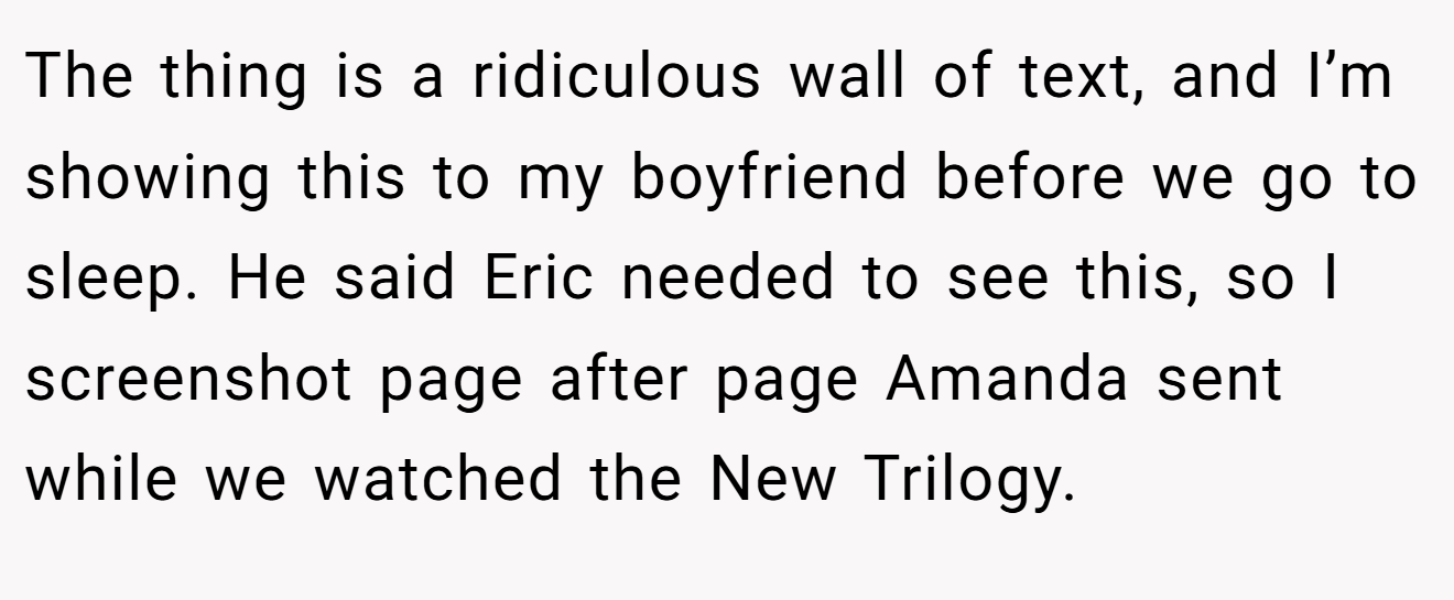 The thing is a ridiculous wall of text, and I’m showing this to my boyfriend before we go to sleep. He said Eric needed to see this, so I screenshot page after page Amanda sent while we watched the New Trilogy.