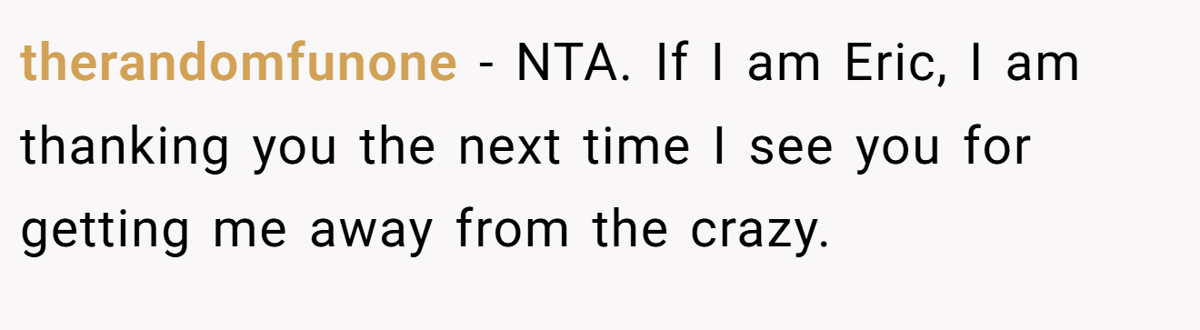 therandomfunone − NTA. If I am Eric, I am thanking you the next time I see you for getting me away from the crazy.
