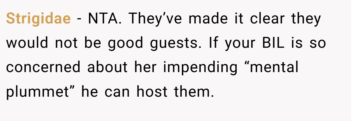 Strigidae − NTA. They’ve made it clear they would not be good guests. If your BIL is so concerned about her impending “mental plummet” he can host them.