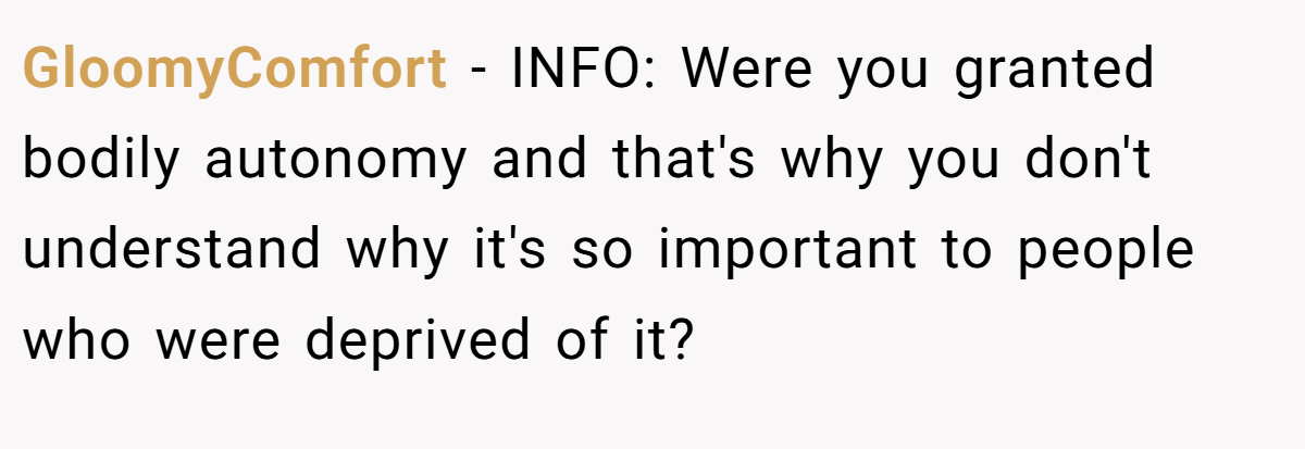 GloomyComfort − INFO: Were you granted bodily autonomy and that's why you don't understand why it's so important to people who were deprived of it?