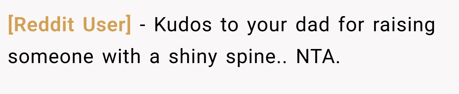 [Reddit User] − Kudos to your dad for raising someone with a shiny spine.. NTA.