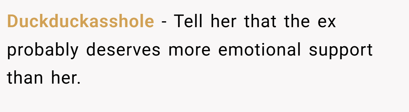 Duckduckasshole − Tell her that the ex probably deserves more emotional support than her.