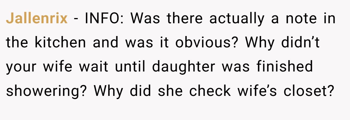 Jallenrix − INFO: Was there actually a note in the kitchen and was it obvious? Why didn’t your wife wait until daughter was finished showering? Why did she check wife’s closet?