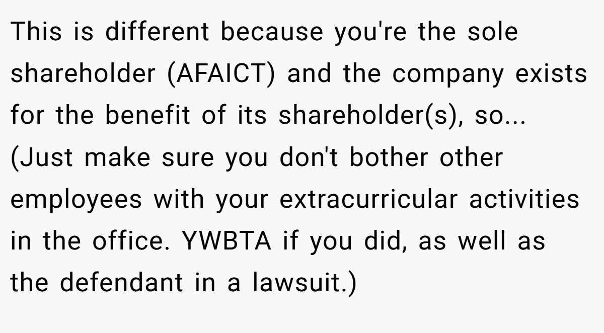 This is different because you're the sole shareholder (AFAICT) and the company exists for the benefit of its shareholder(s), so... (Just make sure you don't bother other employees with your extracurricular activities in the office. YWBTA if you did, as well as the defendant in a lawsuit.)