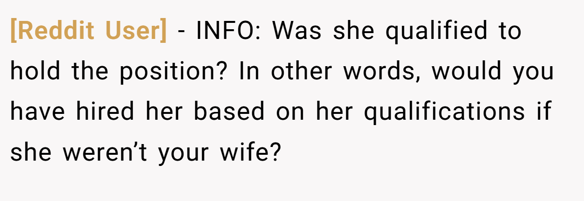 [Reddit User] − INFO: Was she qualified to hold the position? In other words, would you have hired her based on her qualifications if she weren’t your wife?