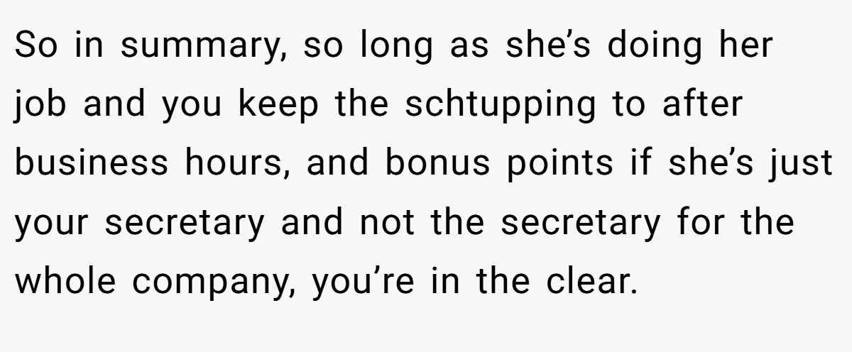 So in summary, so long as she’s doing her job and you keep the schtupping to after business hours, and bonus points if she’s just your secretary and not the secretary for the whole company, you’re in the clear.