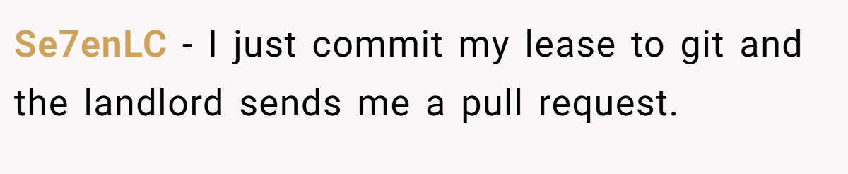 Se7enLC − I just commit my lease to git and the landlord sends me a pull request.