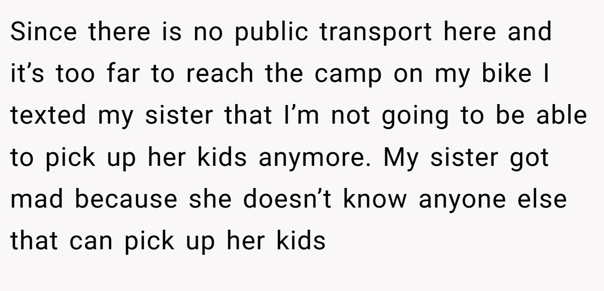Since there is no public transport here and it’s too far to reach the camp on my bike I texted my sister that I’m not going to be able to pick up her kids anymore. My sister got mad because she doesn’t know anyone else that can pick up her kids