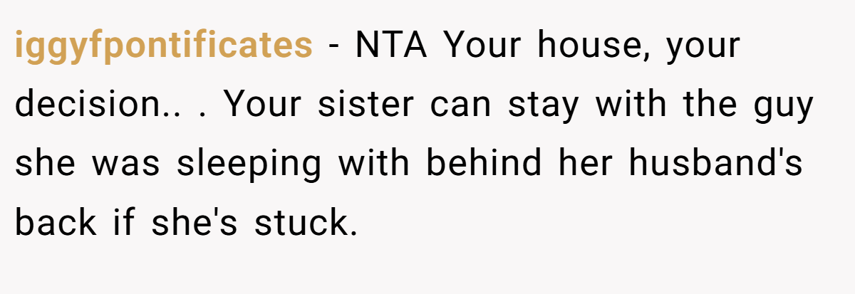 iggyfpontificates − NTA Your house, your decision.. ​. Your sister can stay with the guy she was sleeping with behind her husband's back if she's stuck.