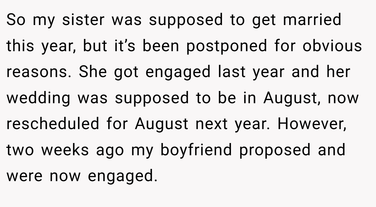 So my sister was supposed to get married this year, but it’s been postponed for obvious reasons. She got engaged last year and her wedding was supposed to be in August, now rescheduled for August next year. However, two weeks ago my boyfriend proposed and were now engaged.