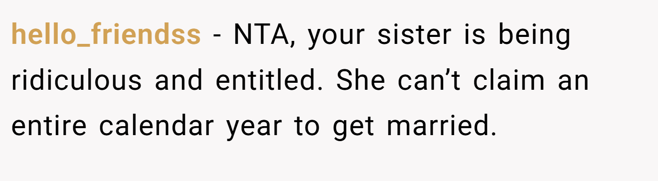hello_friendss − NTA, your sister is being ridiculous and entitled. She can’t claim an entire calendar year to get married.