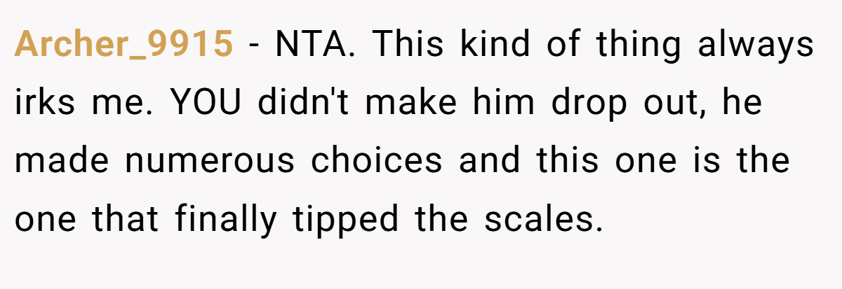 Archer_9915 − NTA. This kind of thing always irks me. YOU didn't make him drop out, he made numerous choices and this one is the one that finally tipped the scales.