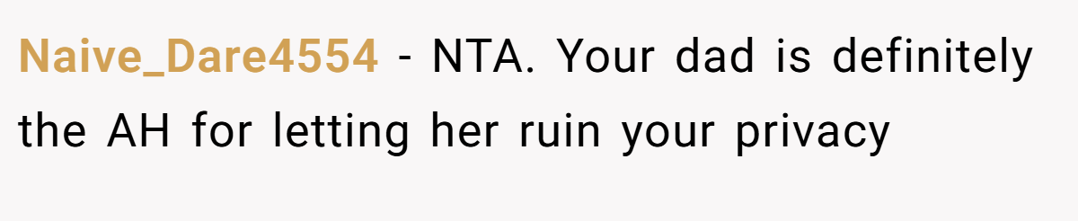 Naive_Dare4554 − NTA. Your dad is definitely the AH for letting her ruin your privacy