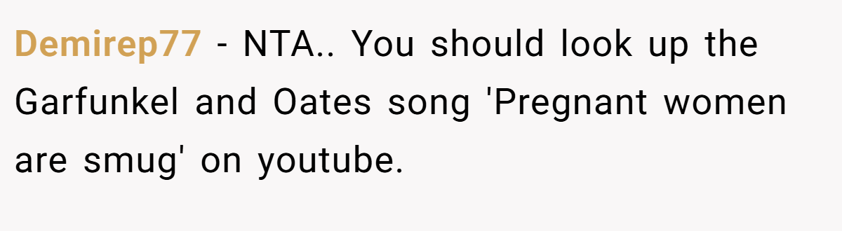 Demirep77 − NTA.. You should look up the Garfunkel and Oates song 'Pregnant women are smug' on youtube.