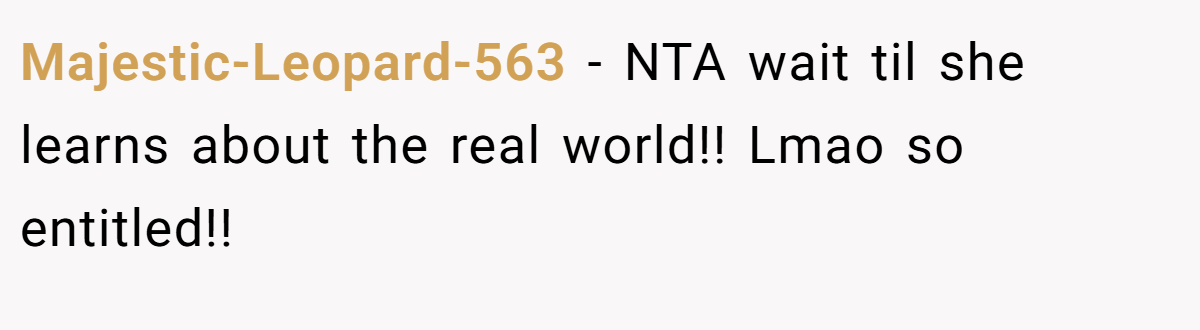 Majestic-Leopard-563 − NTA wait til she learns about the real world!! Lmao so entitled!!
