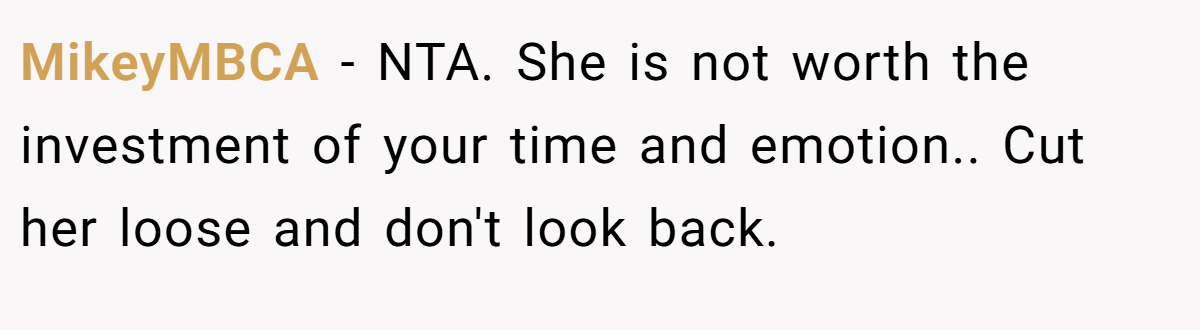 MikeyMBCA − NTA. She is not worth the investment of your time and emotion.. Cut her loose and don't look back.