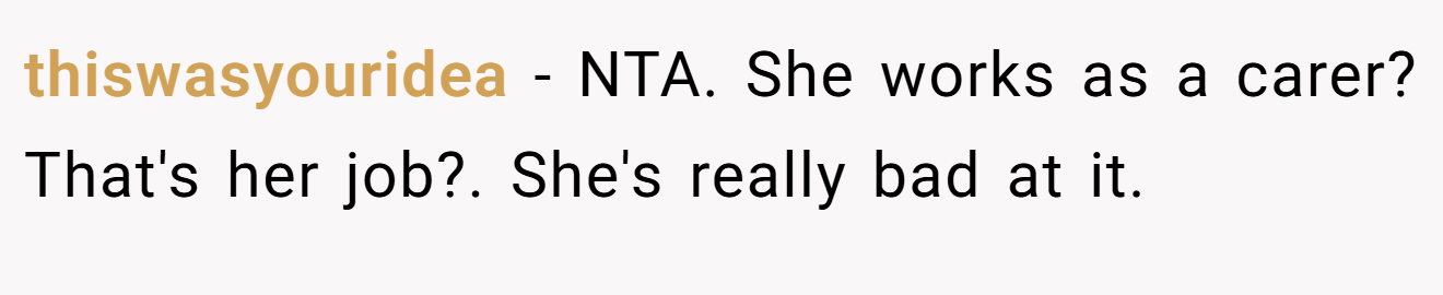 thiswasyouridea − NTA. She works as a carer? That's her job?. She's really bad at it.