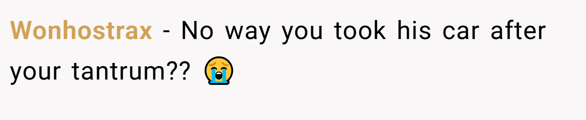 Wonhostrax − No way you took his car after your tantrum?? 😭