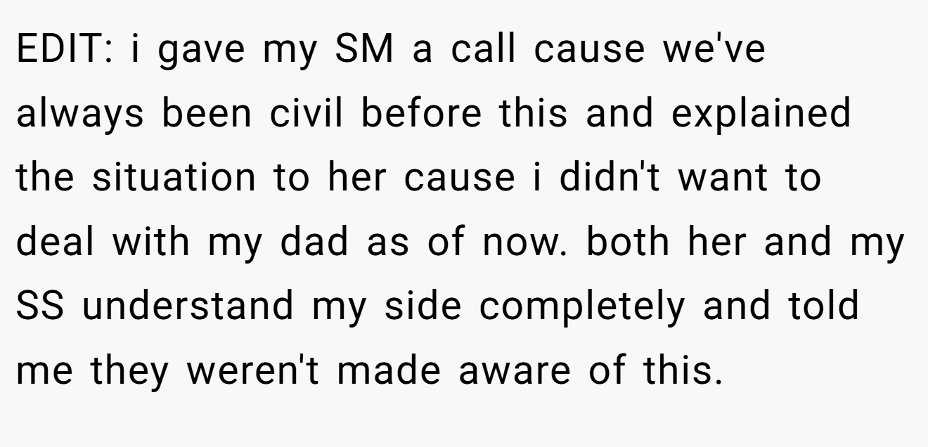 EDIT: i gave my SM a call cause we've always been civil before this and explained the situation to her cause i didn't want to deal with my dad as of now. both her and my SS understand my side completely and told me they weren't made aware of this.