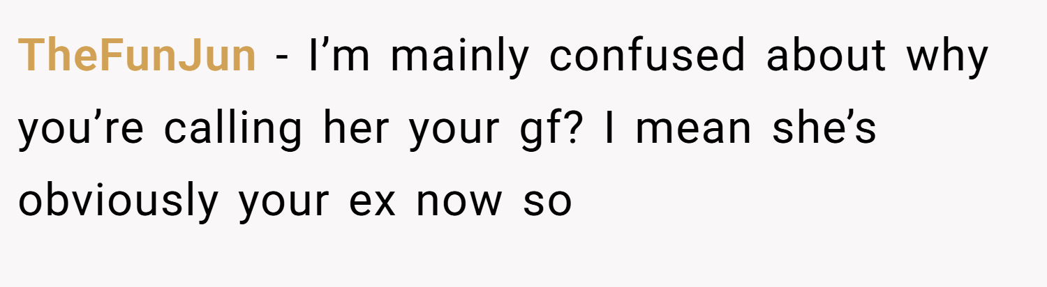 TheFunJun − I’m mainly confused about why you’re calling her your gf? I mean she’s obviously your ex now so