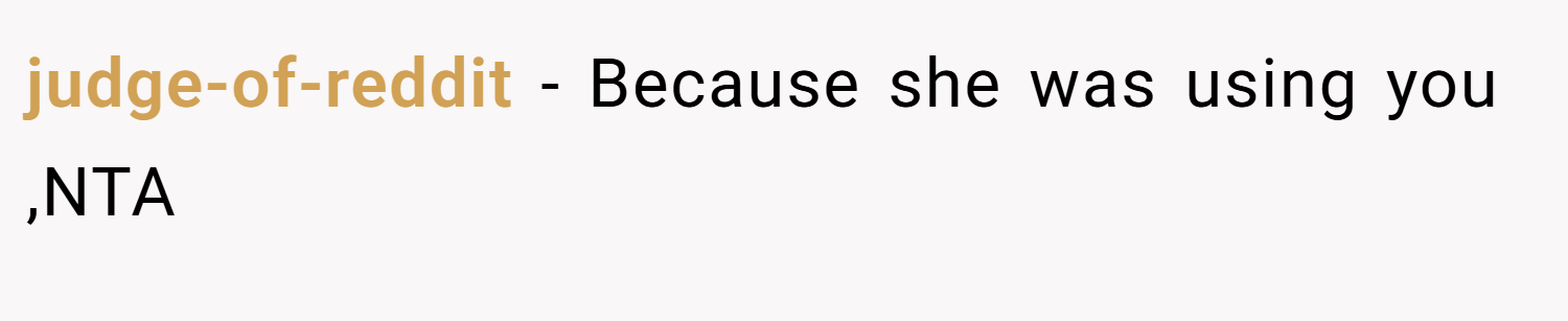 judge-of-reddit − Because she was using you ,NTA