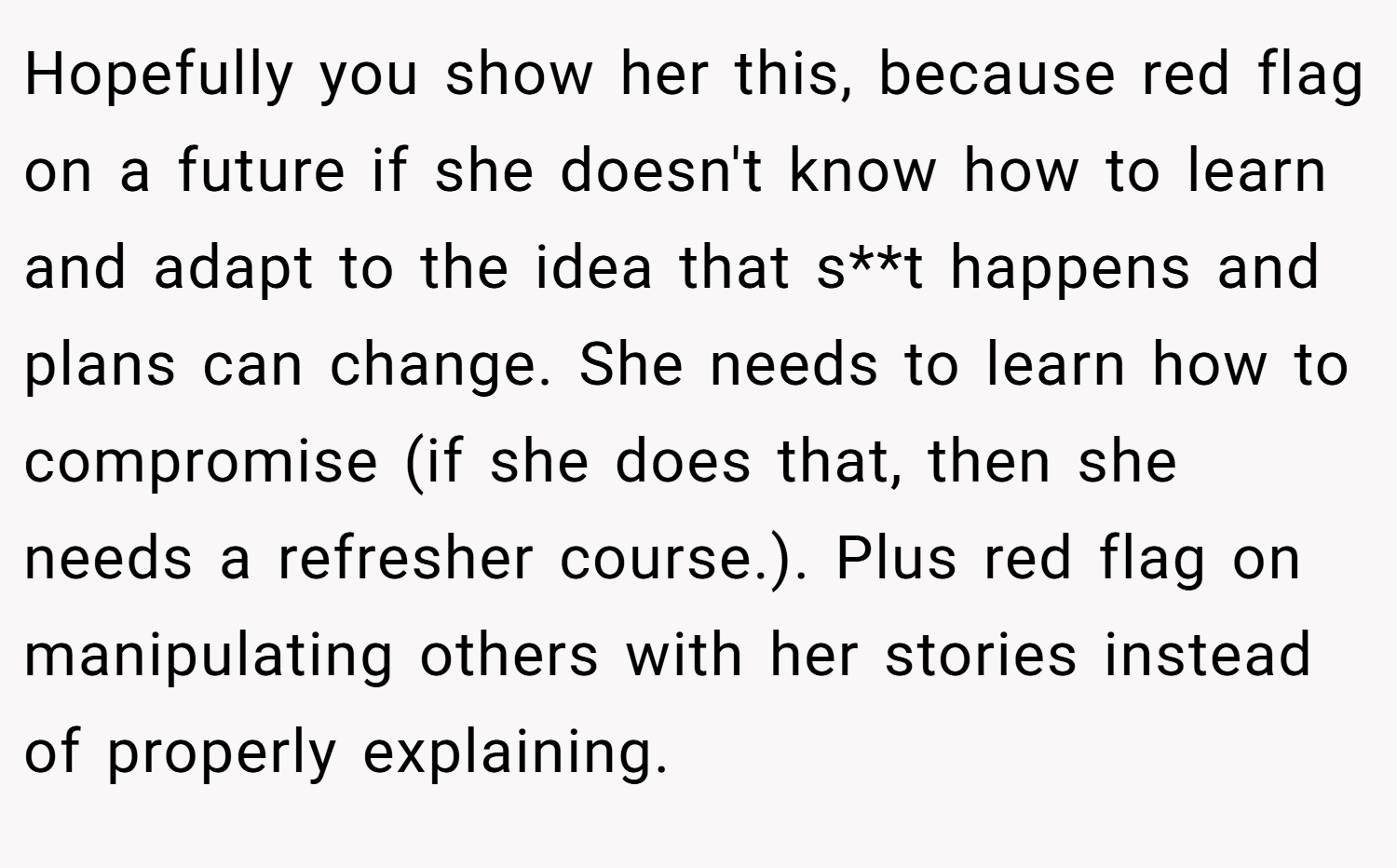 Hopefully you show her this, because red flag on a future if she doesn't know how to learn and adapt to the idea that s**t happens and plans can change. She needs to learn how to compromise (if she does that, then she needs a refresher course.). Plus red flag on manipulating others with her stories instead of properly explaining.