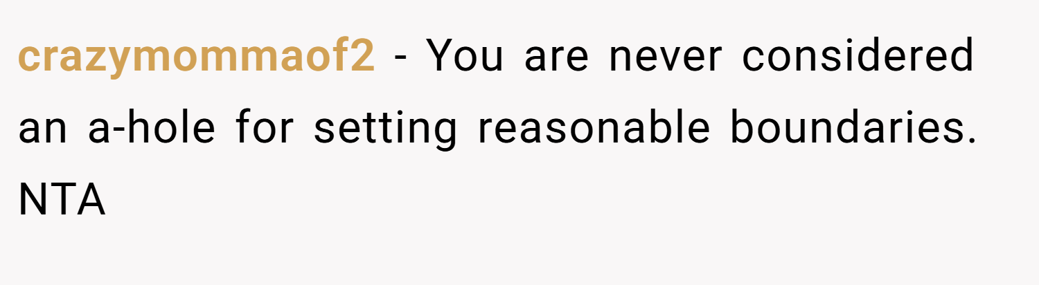crazymommaof2 − You are never considered an a-hole for setting reasonable boundaries. NTA