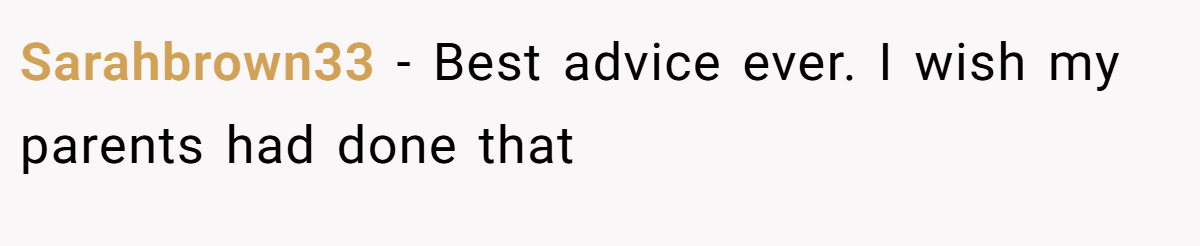 Sarahbrown33 − Best advice ever. I wish my parents had done that