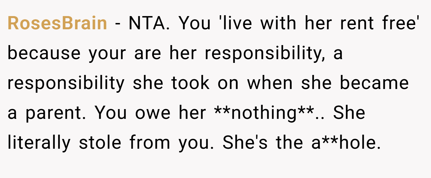 RosesBrain − NTA. You 'live with her rent free' because your are her responsibility, a responsibility she took on when she became a parent. You owe her **nothing**.. She literally stole from you. She's the a**hole.