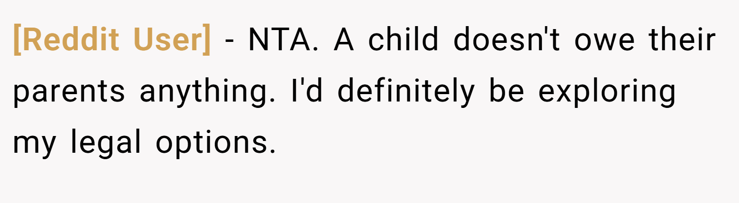 [Reddit User] − NTA. A child doesn't owe their parents anything. I'd definitely be exploring my legal options.