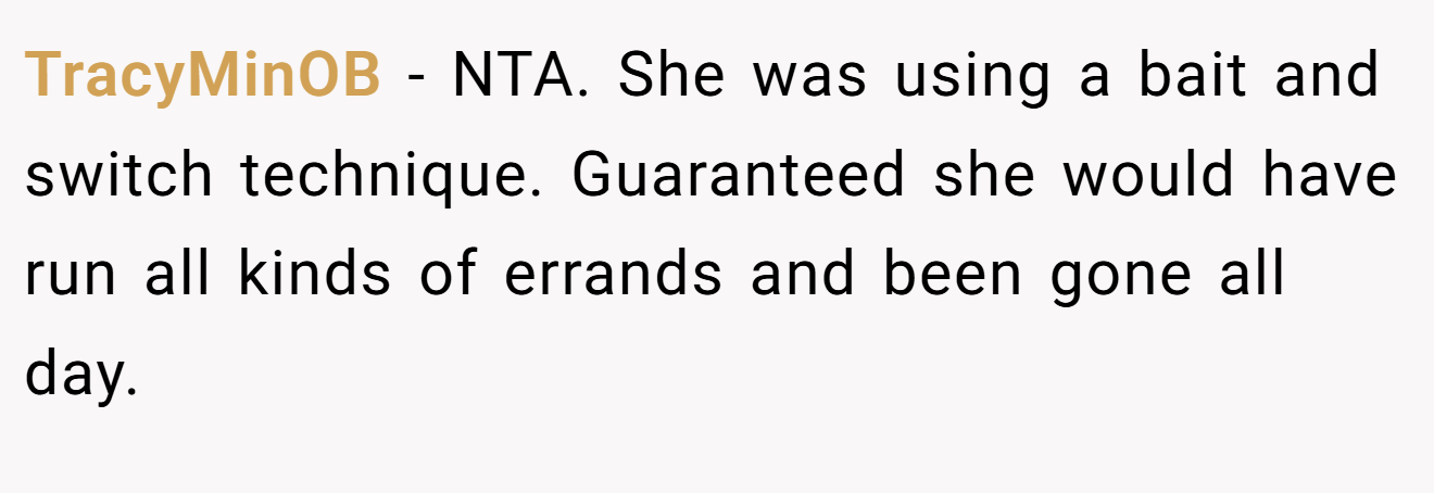 TracyMinOB − NTA. She was using a bait and switch technique. Guaranteed she would have run all kinds of errands and been gone all day.